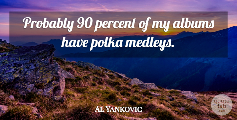 Al Yankovic Quote About Albums, Medley, Polka: Probably 90 Percent Of My...