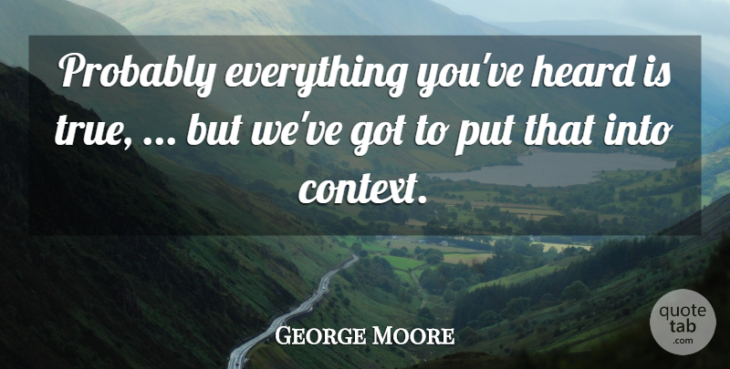 George Moore Quote About Heard: Probably Everything Youve Heard Is...