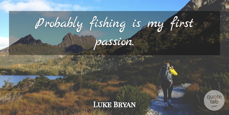 Luke Bryan Quote About Passion, Fishing, Firsts: Probably Fishing Is My First...