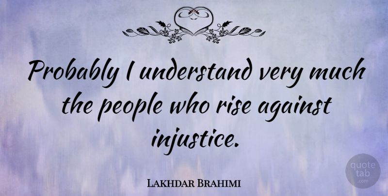 Lakhdar Brahimi Quote About People, Injustice, Rise Against: Probably I Understand Very Much...
