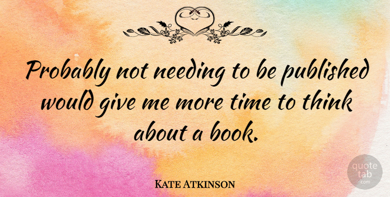 Kate Atkinson Quote About Book, Thinking, Giving: Probably Not Needing To Be...