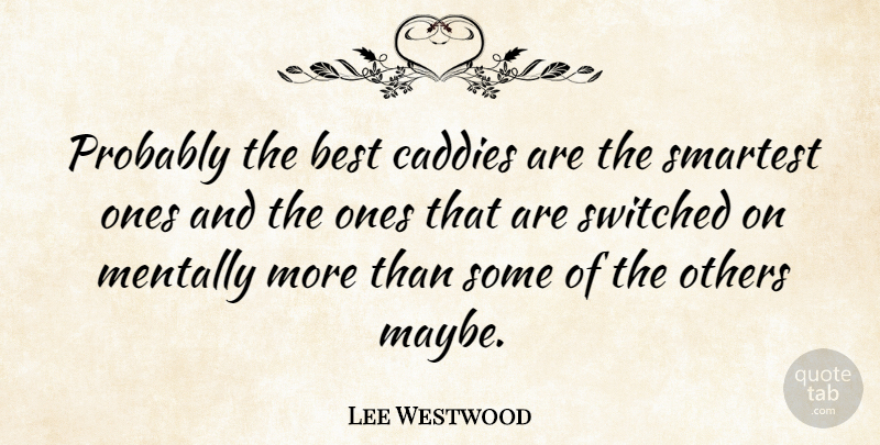 Lee Westwood Quote About Best, Mentally, Switched: Probably The Best Caddies Are...