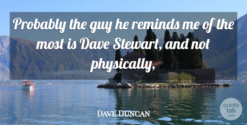 Dave Duncan Quote About Dave, Guy, Reminds: Probably The Guy He Reminds...