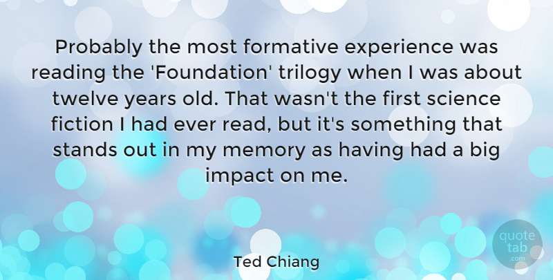 Ted Chiang Quote About Experience, Fiction, Formative, Impact, Reading: Probably The Most Formative Experience...