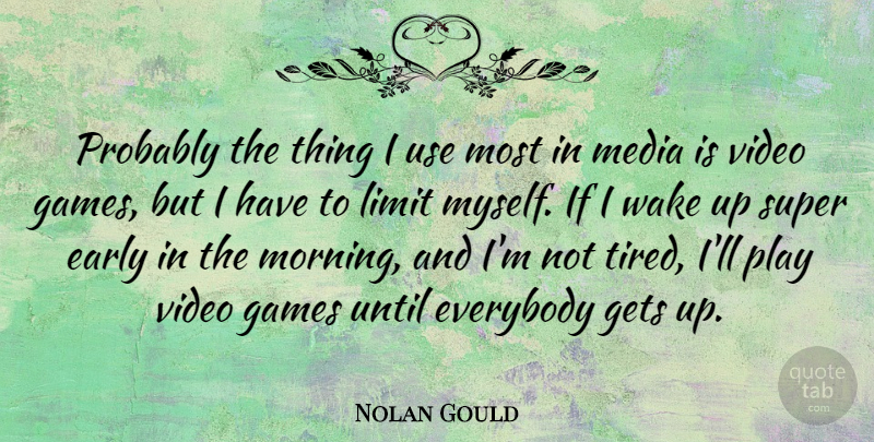 Nolan Gould Quote About Early, Everybody, Games, Gets, Limit: Probably The Thing I Use...