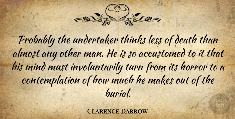 Clarence Darrow Quote About Men, Thinking, Mind: Probably The Undertaker Thinks Less...