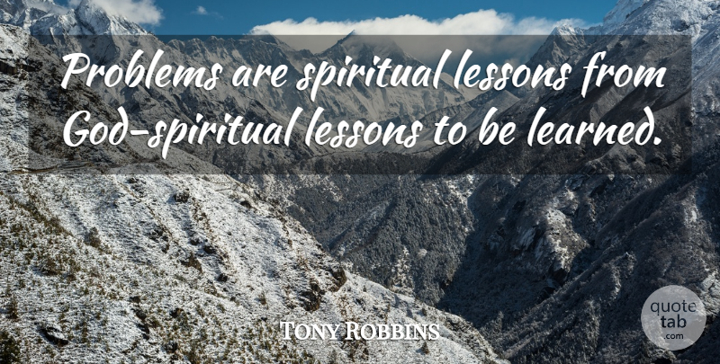 Tony Robbins Quote About Spiritual, Lessons To Be Learned, Lessons: Problems Are Spiritual Lessons From...