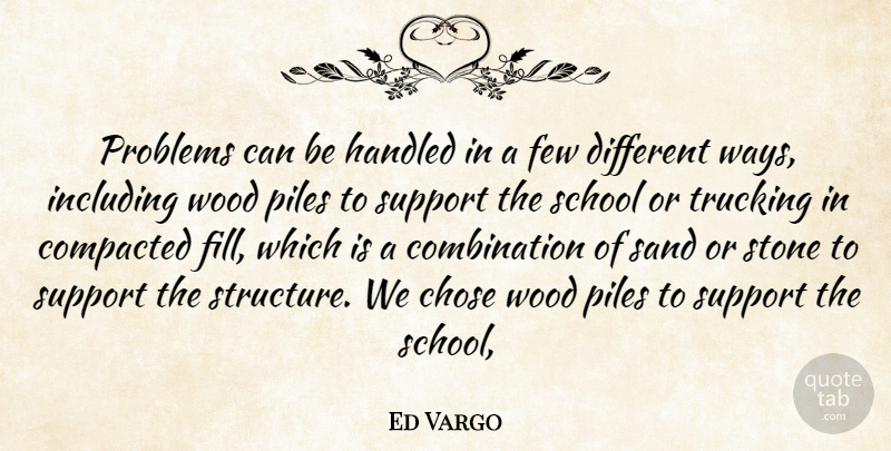 Ed Vargo Quote About Chose, Few, Handled, Including, Piles: Problems Can Be Handled In...