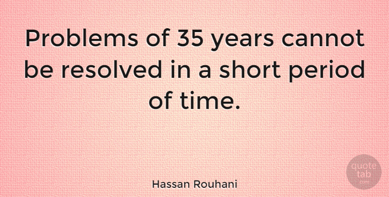 Hassan Rouhani Quote About Cannot, Period, Resolved, Time: Problems Of 35 Years Cannot...