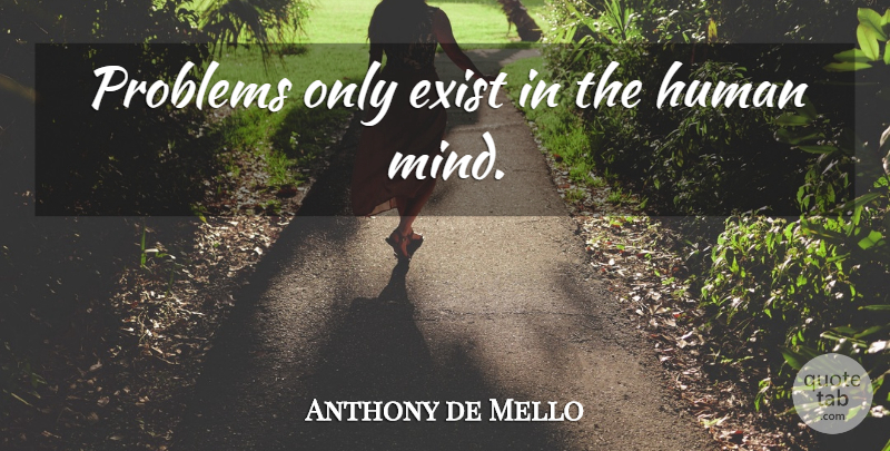 Anthony de Mello Quote About Knowledge, Learning, Mind: Problems Only Exist In The...