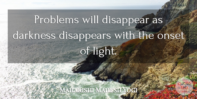 Maharishi Mahesh Yogi Quote About Light, Darkness, Problem: Problems Will Disappear As Darkness...