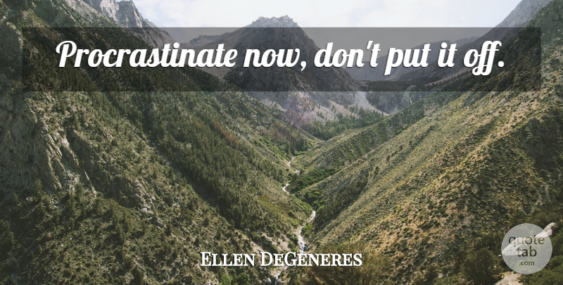 Ellen DeGeneres Quote About Funny, Life, Procrastination: Procrastinate Now Dont Put It...