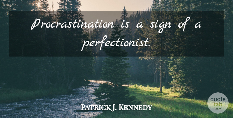 Patrick J. Kennedy Quote About Procrastination, Perfectionist: Procrastination Is A Sign Of...