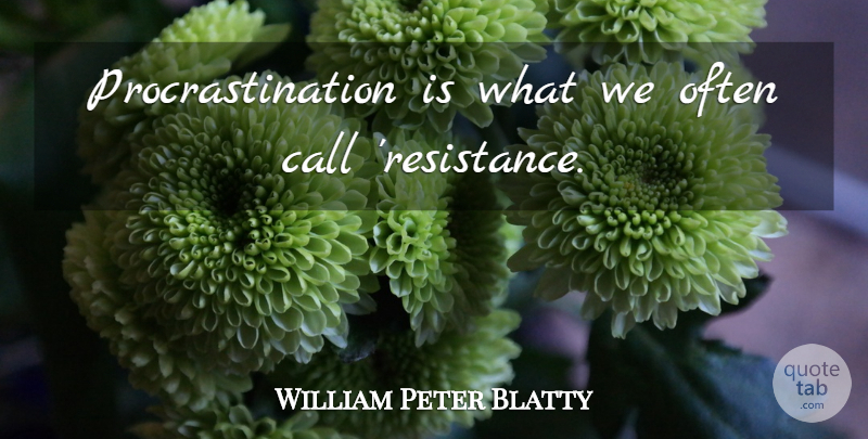 William Peter Blatty Quote About Procrastination, Resistance: Procrastination Is What We Often...