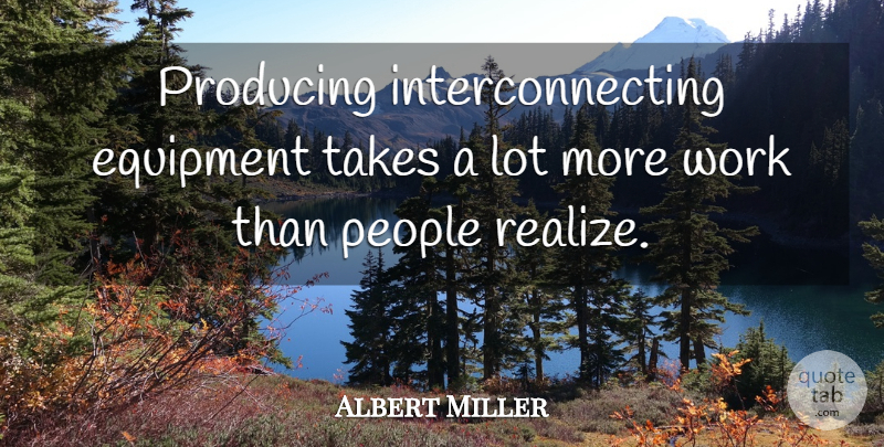 Albert Miller Quote About Equipment, People, Producing, Takes, Work: Producing Interconnecting Equipment Takes A...