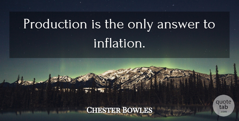 Chester Bowles Quote About Answers, Inflation, Productions: Production Is The Only Answer...