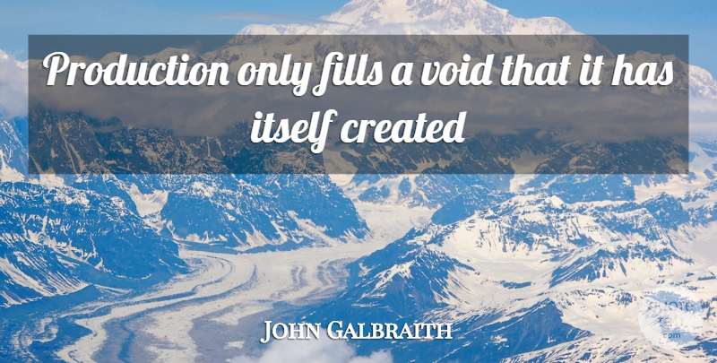 John Galbraith Quote About Created, Fills, Itself, Production, Void: Production Only Fills A Void...