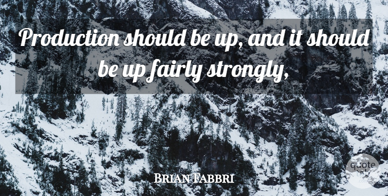Brian Fabbri Quote About Fairly, Production: Production Should Be Up And...