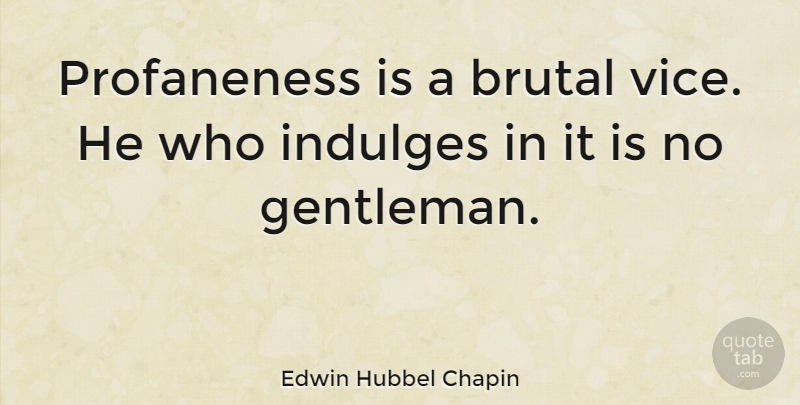 Edwin Hubbel Chapin Quote About Indulge In, Gentleman, Vices: Profaneness Is A Brutal Vice...
