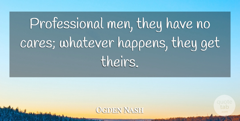 Ogden Nash Quote About Men, Care, Professionalism: Professional Men They Have No...