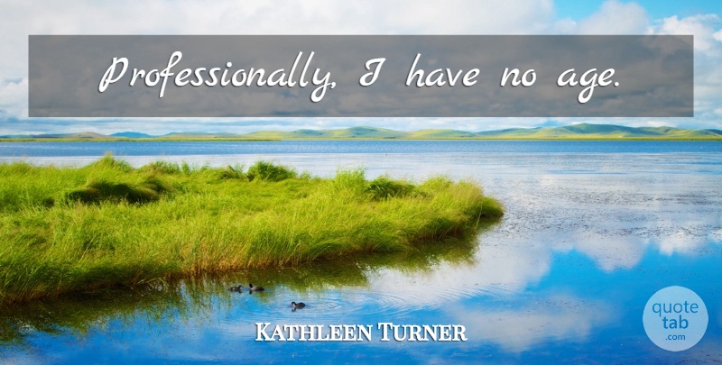 Kathleen Turner Quote About Age: Professionally I Have No Age...