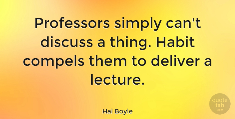 Hal Boyle Quote About Lectures, Habit, Professors: Professors Simply Cant Discuss A...