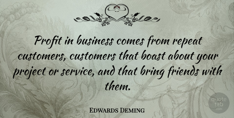 Edwards Deming Quote About Boast, Bring, Business, Customers, Profit: Profit In Business Comes From...