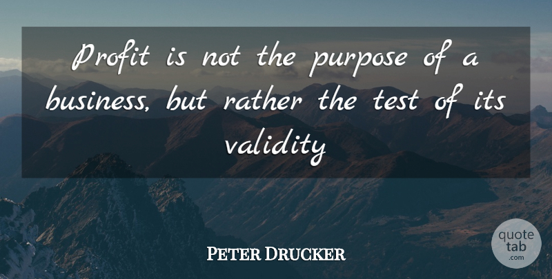 Peter Drucker Quote About Tests, Purpose, Profit: Profit Is Not The Purpose...