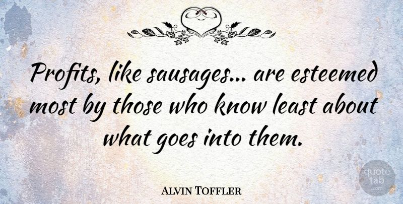 Alvin Toffler Quote About Sausage, Profit, Knows: Profits Like Sausages Are Esteemed...