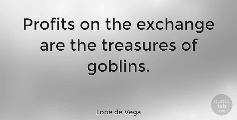 Lope de Vega Quote About Treasure, Profit, Goblin: Profits On The Exchange Are...