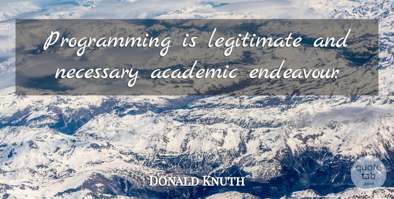 Donald Knuth Quote About Academic, Endeavour, Programming: Programming Is Legitimate And Necessary...
