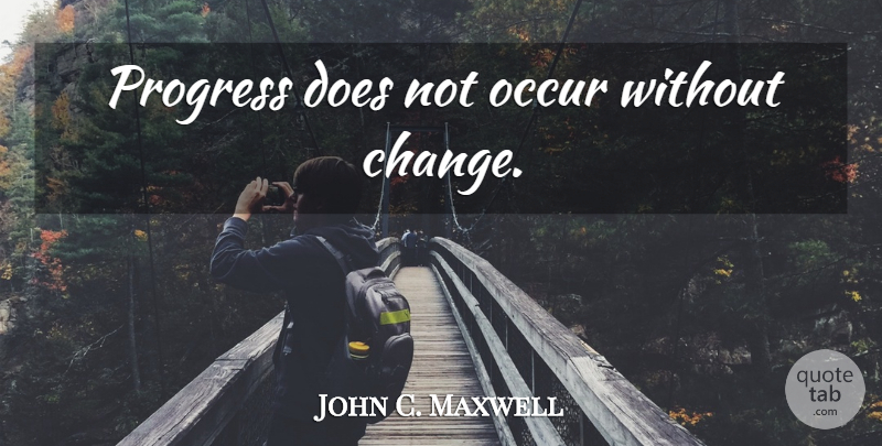 John C. Maxwell Quote About Leadership, Progress, Doe: Progress Does Not Occur Without...