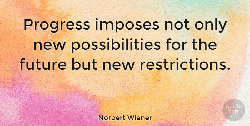 Norbert Wiener Quote About Progress, Possibility, Restriction: Progress Imposes Not Only New...