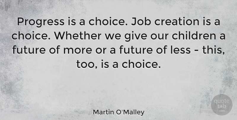 Martin O'Malley Quote About Jobs, Children, Giving: Progress Is A Choice Job...