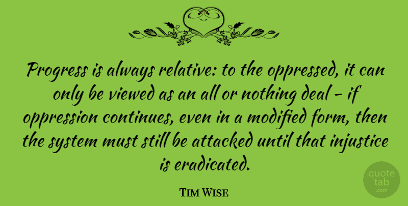 Tim Wise Quote About Attacked, Deal, Modified, Oppression, System: Progress Is Always Relative To...