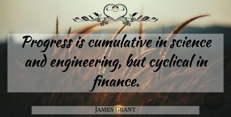 James Grant Quote About Engineering, Progress, Banking: Progress Is Cumulative In Science...