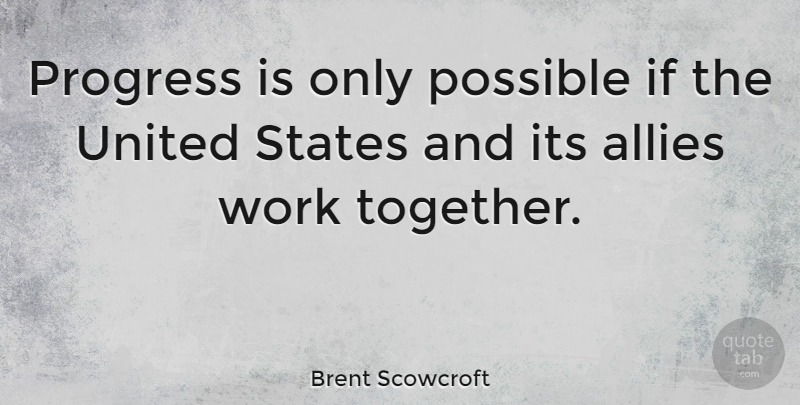 Brent Scowcroft Quote About Working Together, Progress, Allies: Progress Is Only Possible If...