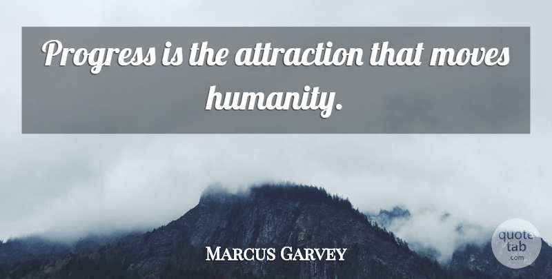 Marcus Garvey Quote About Moving, Humanity, Progress: Progress Is The Attraction That...