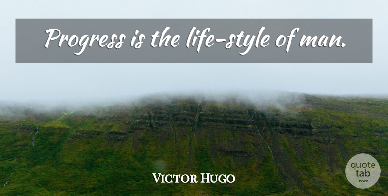 Victor Hugo Quote About Men, Style, Progress: Progress Is The Life Style...