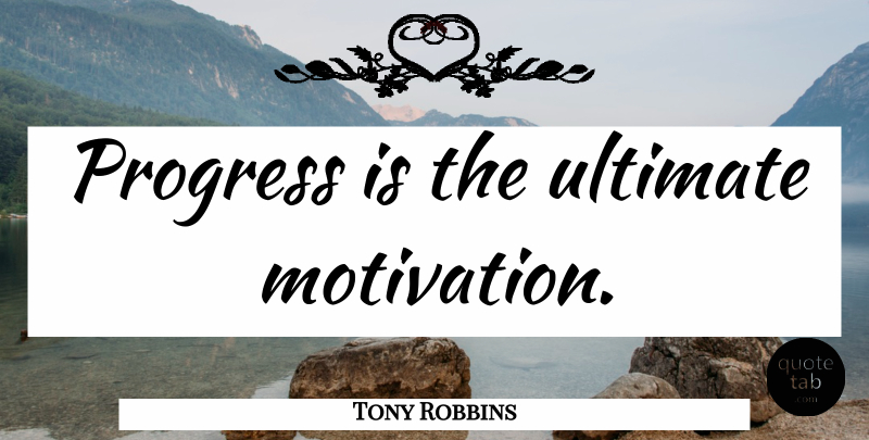 Tony Robbins Quote About Motivation, Progress, Ultimate: Progress Is The Ultimate Motivation...