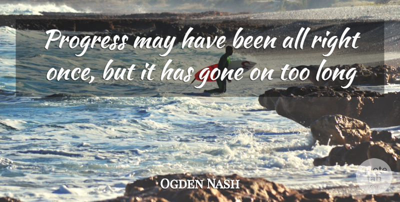 Ogden Nash Quote About Gone, Progress: Progress May Have Been All...