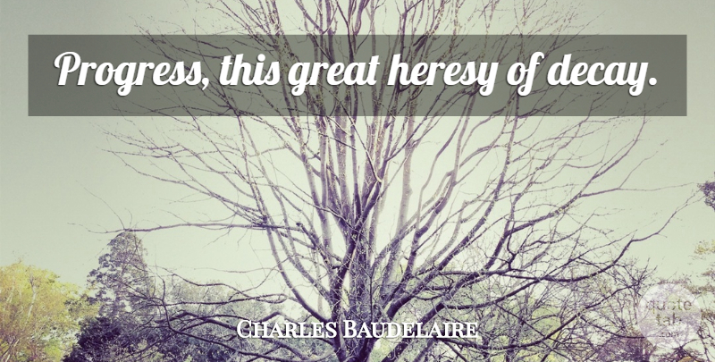 Charles Baudelaire Quote About Progress, Literature, Decay: Progress This Great Heresy Of...