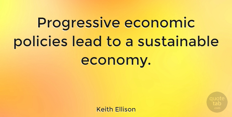 Keith Ellison Quote About Progressive, Economic, Economy: Progressive Economic Policies Lead To...