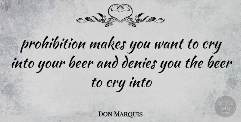 Don Marquis Quote About Beer, Cry, Denies: Prohibition Makes You Want To...