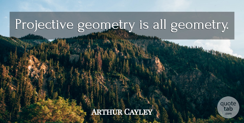 Arthur Cayley Quote About Math, Geometry: Projective Geometry Is All Geometry...