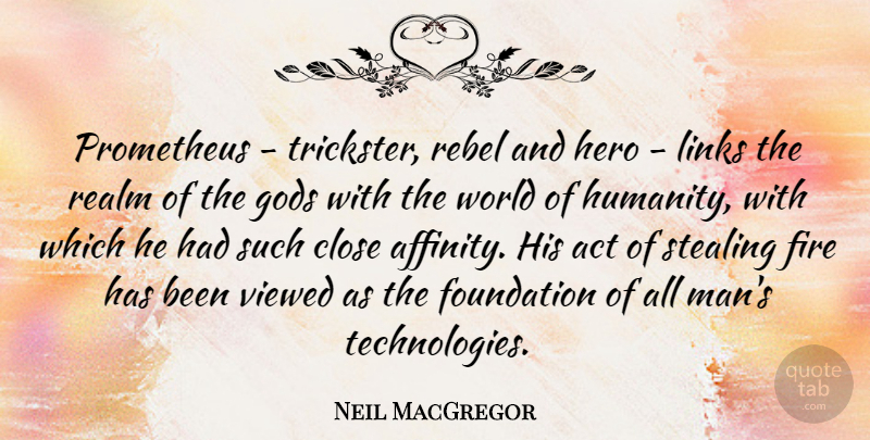 Neil MacGregor Quote About Act, Close, Foundation, Gods, Links: Prometheus Trickster Rebel And Hero...