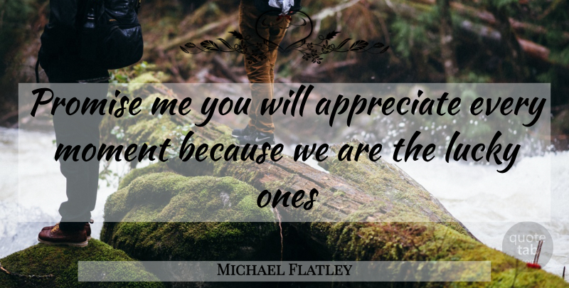 Michael Flatley Quote About Appreciate, Promise, Lucky: Promise Me You Will Appreciate...