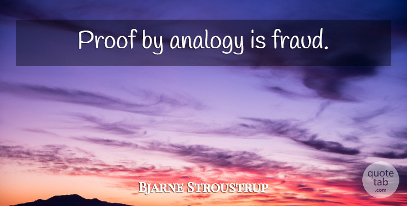 Bjarne Stroustrup Quote About Analogies, Proof, Fraud: Proof By Analogy Is Fraud...