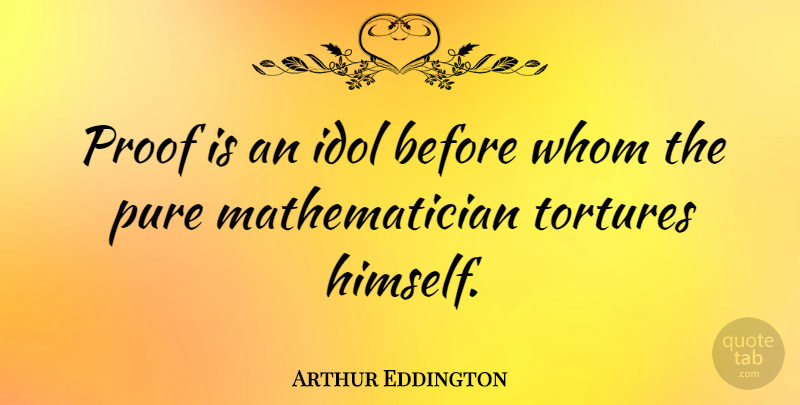 Arthur Eddington Quote About British Scientist, Idol, Whom: Proof Is An Idol Before...