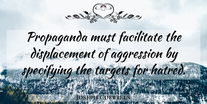 Joseph Goebbels Quote About Hatred, Target, Propaganda: Propaganda Must Facilitate The Displacement...